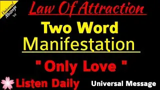 Two Word Manifestation - ONLY LOVE - Universal Message - law Of Attraction