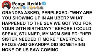 GRANDPA ASKED, PERPLEXED WHY ARE YOU SHOWING UP IN AN UBER WHAT HAPPENED TO THE SUV WE GOT YOU FOR Y