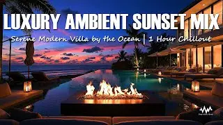 Luxury Ambient Sunset Mix | Serene Modern Villa by the Ocean | 1 Hour Chillout