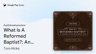 What Is A Reformed Baptist?: An Overview of&hellip; by Tom Hicks &middot; Audiobook preview