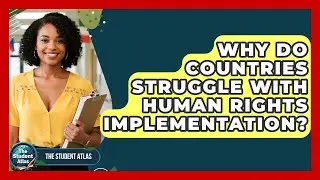 Why Do Countries Struggle With Human Rights Implementation? - The Student Atlas