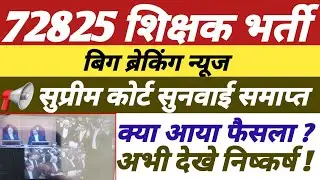 72825 शिक्षक भर्ती,सुप्रीम कोर्ट सुनवाई समाप्त,क्या आया फैसला,अभी अवश्य देखे,विस्तृत निष्कर्ष ||
