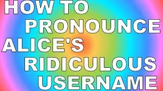 How To Pronounce Alice's Ridiculous Username!