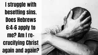 Since I am Struggling with Besetting Sins, Does Hebrews 6:4-6 Apply to Me?