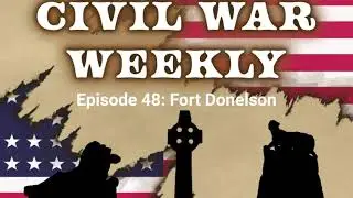 Civil War Weekly Episode 48: Fort Donelson
