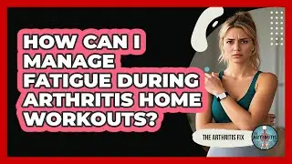 How Can I Manage Fatigue During Arthritis Home Workouts? - The Arthritis Fix