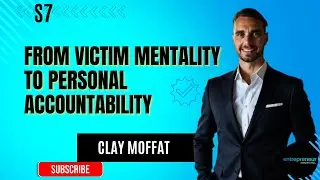 S7 | Clay Moffat | From Victim Mentality to Personal Accountability