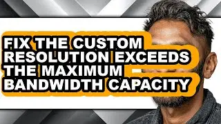 How to Fix the Custom Resolution Exceeds the Maximum Bandwidth Capacity - Easy Guide