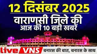 वाराणसी की आज की 10 बड़ी खबरें - 12 दिसंबर 2025 - Varanasi Top 10 News। Live VNS