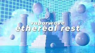 ＥＴＨＥＲＥＡＬ ＲＥＳＴ エセリアル休息 // vaporwave chill music