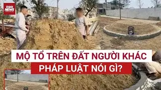Làm rõ vụ mộ tổ dòng họ xuất hiện trên đất người khác: Sự thật phía sau tranh chấp | VTC News