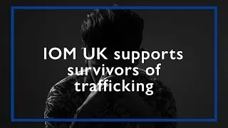 IOM UK Supports Survivors of Trafficking