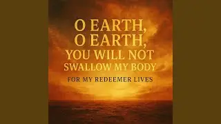 O EARTH, O EARTH YOU WILL NOT SWALLOW MY BODY FOR MY REDEEMER LIVES