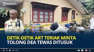 Detik-detik ART Teriak Minta Tolong Dea Tewas Ditusuk di Rumah, Sempat Disuruh Beli Minuman