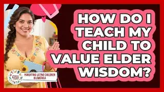 How Do I Teach My Child to Value Elder Wisdom?