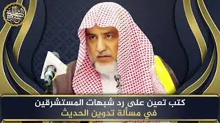 كتب معينة على رد شبهات المستشرقين في تدوين الحديث | الشيخ صالح آل الشيخ
