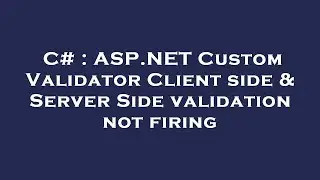 C# : ASP.NET Custom Validator Client side & Server Side validation not firing