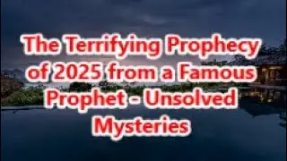 The Terrifying Prophecy of 2025 from a Famous Prophet - Unsolved Mysteries