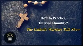 The Catholic Warrior Talk Show: Season 1: Episode 38: How to Practice Interior Humility?