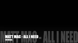 MATT MAC - ALL I NEED   (ORIGINAL)