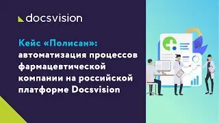 Кейс &laquo;Полисан&raquo;: автоматизация процессов фармацевтической компании на российской платформе Docsvision