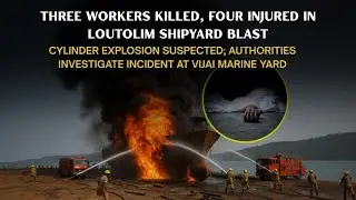 Three Workers Killed, Four Injured in Loutolim Shipyard Blast