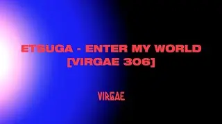 ETSUGA - Enter my World [VIRGAE 306]