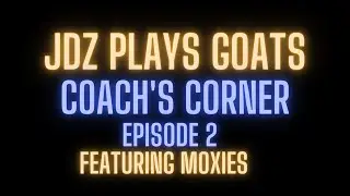 JDZ Plays Goats: Coaches Corner Episode 2 Featuring Moxies