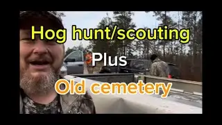 Hog hunt/scouting plus old cemetery