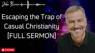 John Bevere | Escaping the Trap of Casual Christianity FULL SERMON
