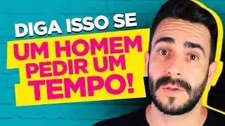 DIGA ISSO SE UM HOMEM PEDIR UM TEMPO