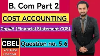 B. Com part 2 subject Cost Accounting chapter 5 Financial Statement CGS Questions no 5.6 by CBEL