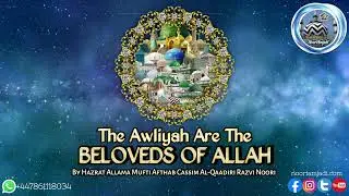 The Awliyah Are The Beloveds Of Allah By Allama Mufti Afthab Cassim Al-Qaadiri 