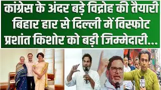 Congress में विद्रोह, Bihar हार से हिल गया है Delhi, Priyanka Gandhiके साथ Prashant Kishor की एंट्री