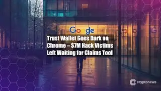 Trust Wallet Goes Dark on Chrome &ndash; $7M Hack Victims Left Waiting