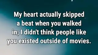 💌 My heart actually skipped a beat when you walked in...