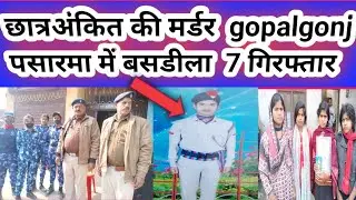 gopalgonj छात्र इंटर अंकित की मर्डर पसरमा बसडीला में 7 लोगो की गिरफ्तार की पुष्टि और 1 की हालत गंभीर