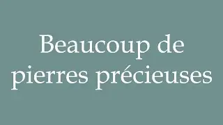 How to Pronounce ''Beaucoup de pierres pr&eacute;cieuses'' (Lots of precious stones) in French