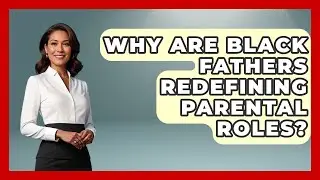 Why Are Black Fathers Redefining Parental Roles? - Test