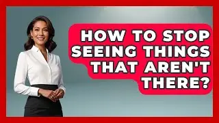 How To Stop Seeing Things That Aren't There? - Schizophrenia Support Network