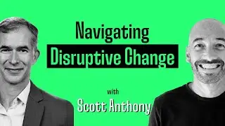 Navigating Disruptive Change (with Scott Anthony)