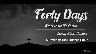 Forty Days (From Ashes We Came) | The Cadence Choir | Lenten Hymn