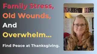 Family Stress, Old Wounds, and Overwhelm - How to Find Peace This Thanksgiving.