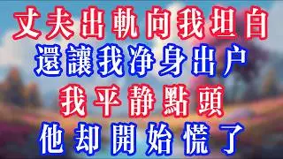 丈夫出軌向我坦白，還讓我淨身出戶，我平靜點頭，他卻開始慌了！#老人社 #小說  #小說推文 #生活經驗 #情感故事 #退休生活 #子女孝順 #老人頻道  #自主養老 #幸福人生 #深夜淺讀