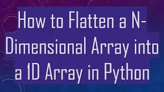 How to Flatten a N-Dimensional Array into a 1D Array in Python