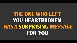 THE ONE WHO LEFT YOU HEARTBROKEN HAS A SURPRISING MESSAGE FOR YOU || psychology facts