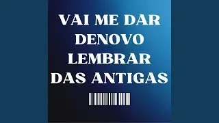 Vai Me Dar Denovo Lembrar das Antigas