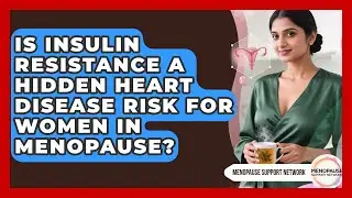 Is Insulin Resistance A Hidden Heart Disease Risk For Women In Menopause?