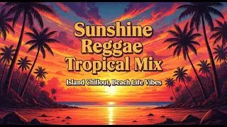 🌴 Sunshine Reggae Tropical Mix &mdash; Island Chillout, Beach Life Vibes 🌊