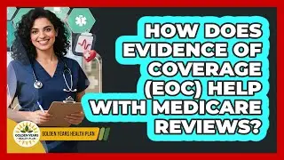 How Does Evidence Of Coverage (EOC) Help With Medicare Reviews? - Golden Years Health Plan